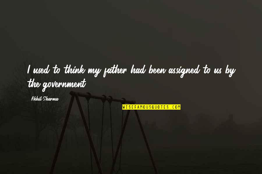 The Us Government Quotes By Akhil Sharma: I used to think my father had been