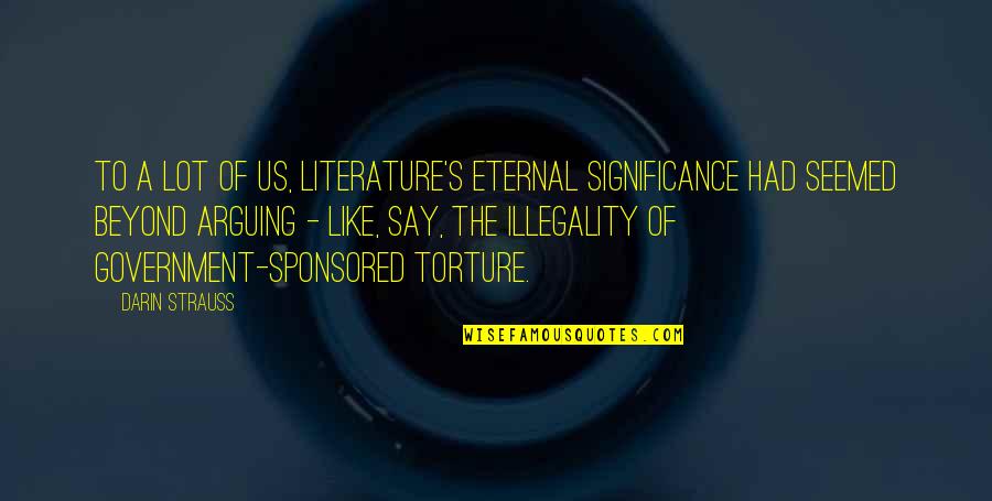 The Us Government Quotes By Darin Strauss: To a lot of us, literature's eternal significance