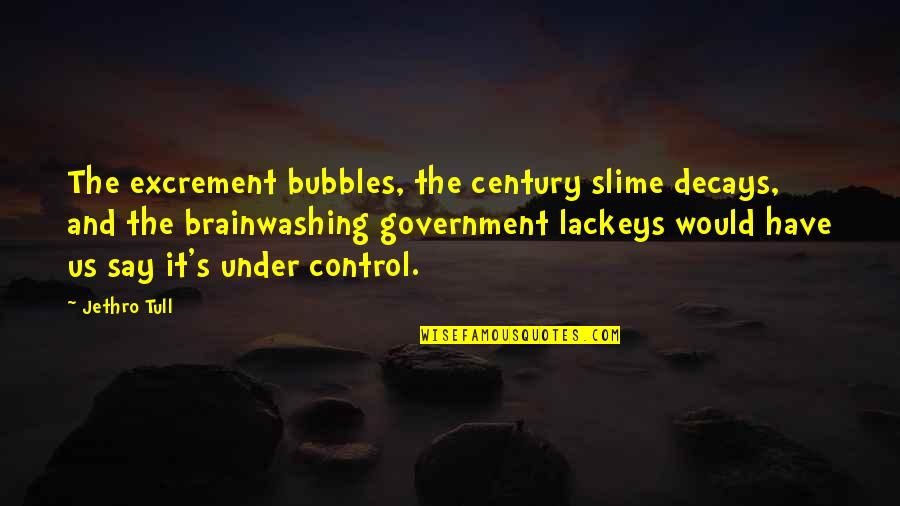 The Us Government Quotes By Jethro Tull: The excrement bubbles, the century slime decays, and