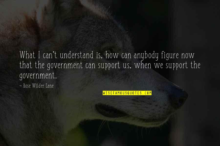 The Us Government Quotes By Rose Wilder Lane: What I can't understand is, how can anybody