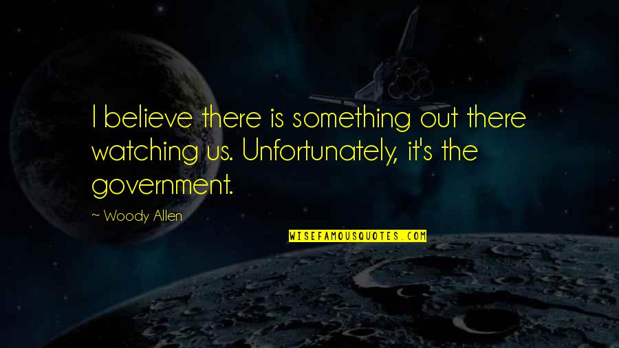 The Us Government Quotes By Woody Allen: I believe there is something out there watching