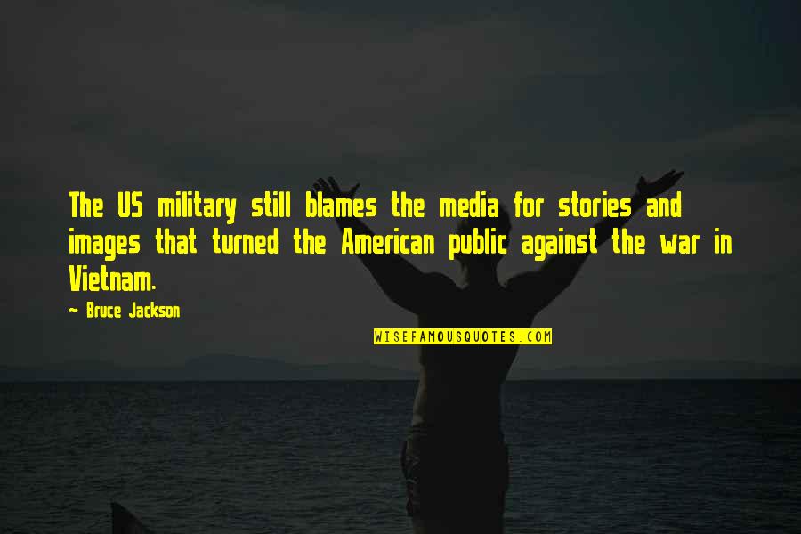 The Us Military Quotes By Bruce Jackson: The US military still blames the media for