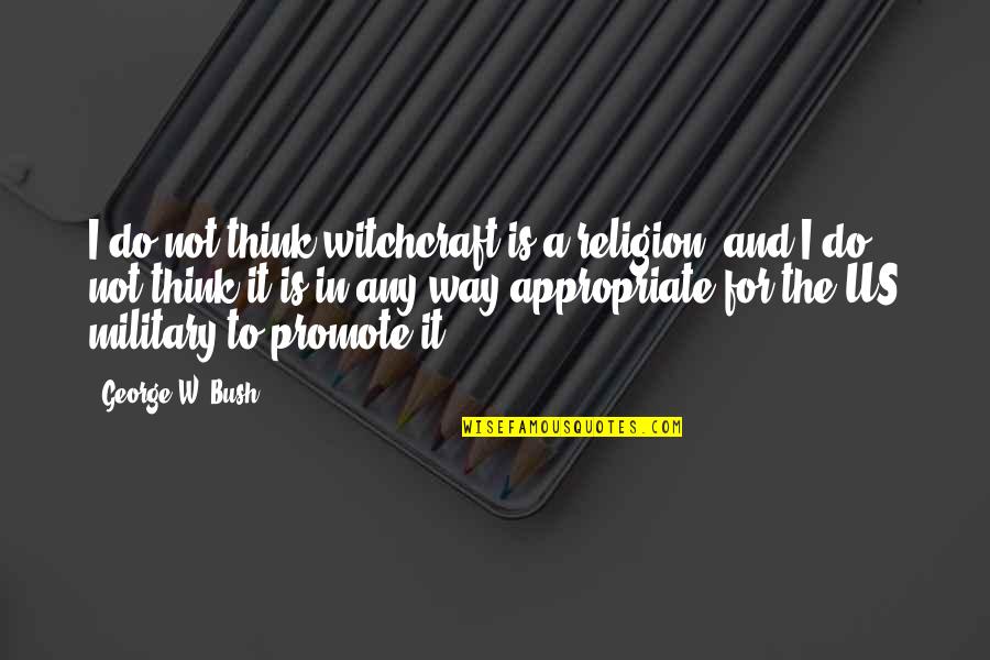 The Us Military Quotes By George W. Bush: I do not think witchcraft is a religion,