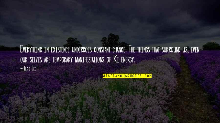 The Us Quotes By Ilchi Lee: Everything in existence undergoes constant change. The things