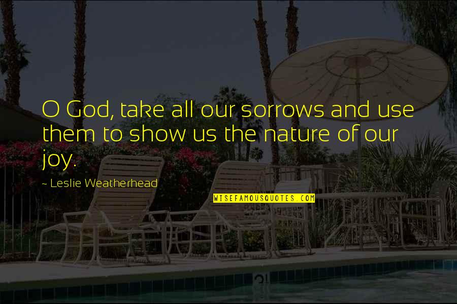 The Us Quotes By Leslie Weatherhead: O God, take all our sorrows and use