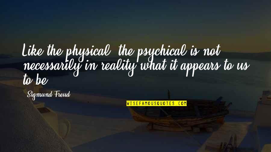 The Us Quotes By Sigmund Freud: Like the physical, the psychical is not necessarily
