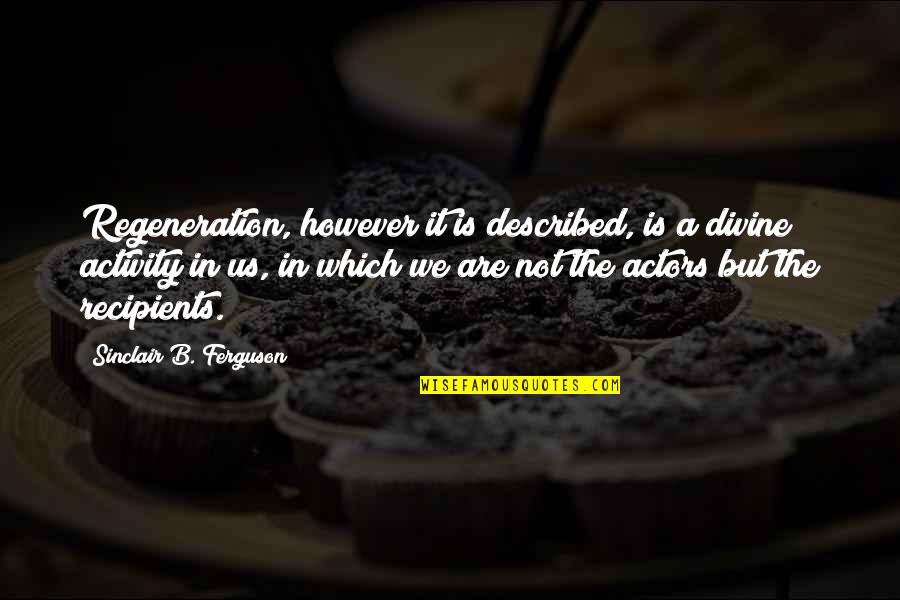 The Us Quotes By Sinclair B. Ferguson: Regeneration, however it is described, is a divine