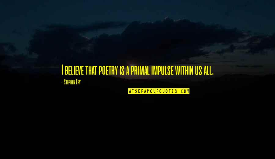 The Us Quotes By Stephen Fry: I believe that poetry is a primal impulse