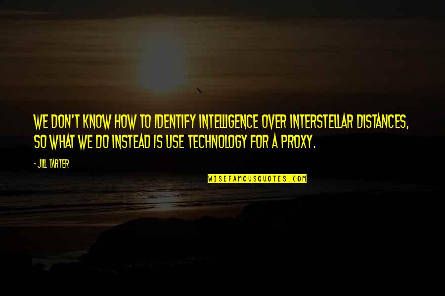 The Use Of Technology Quotes By Jill Tarter: We don't know how to identify intelligence over