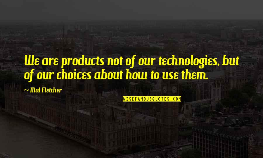 The Use Of Technology Quotes By Mal Fletcher: We are products not of our technologies, but