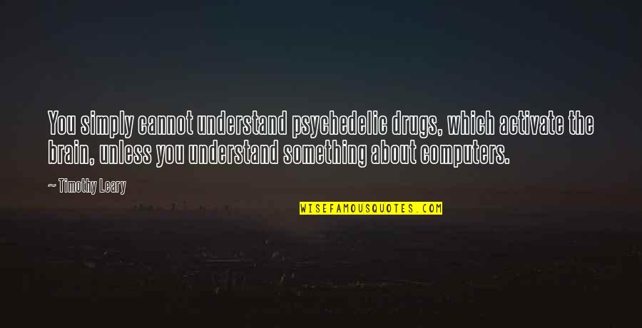 The Vacationers Quotes By Timothy Leary: You simply cannot understand psychedelic drugs, which activate