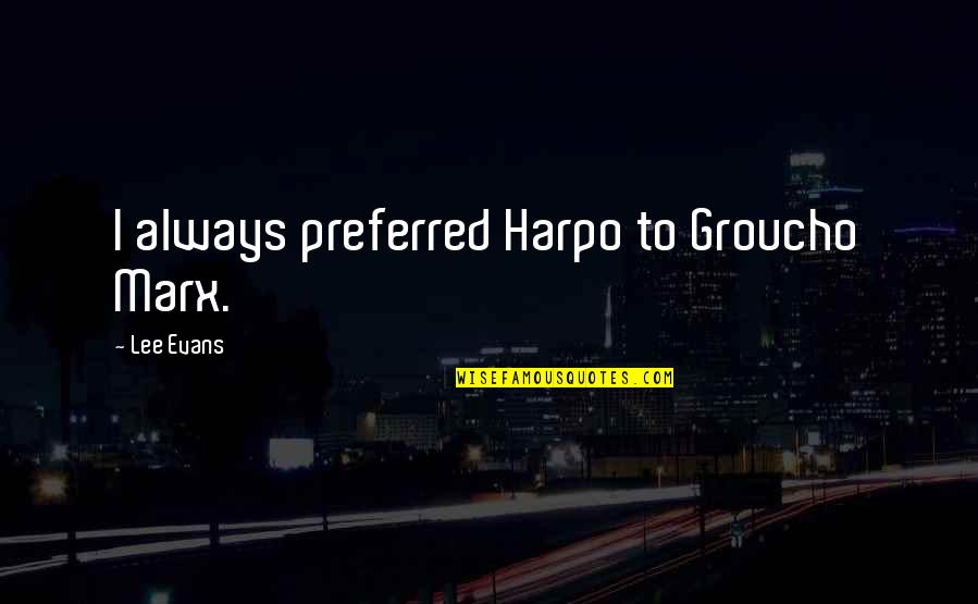 The Vagaries Quotes By Lee Evans: I always preferred Harpo to Groucho Marx. The Vagaries Quotes By Lee Evans: I always preferred Harpo to Groucho Marx.