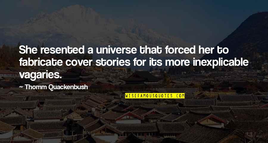 The Vagaries Quotes By Thomm Quackenbush: She resented a universe that forced her to The Vagaries Quotes By Thomm Quackenbush: She resented a universe that forced her to