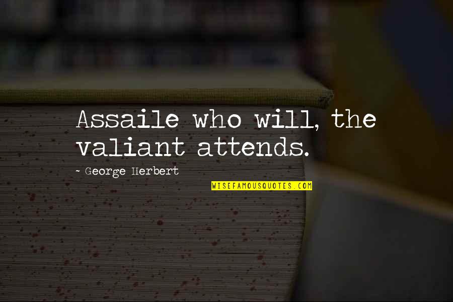 The Valiant Quotes By George Herbert: Assaile who will, the valiant attends.