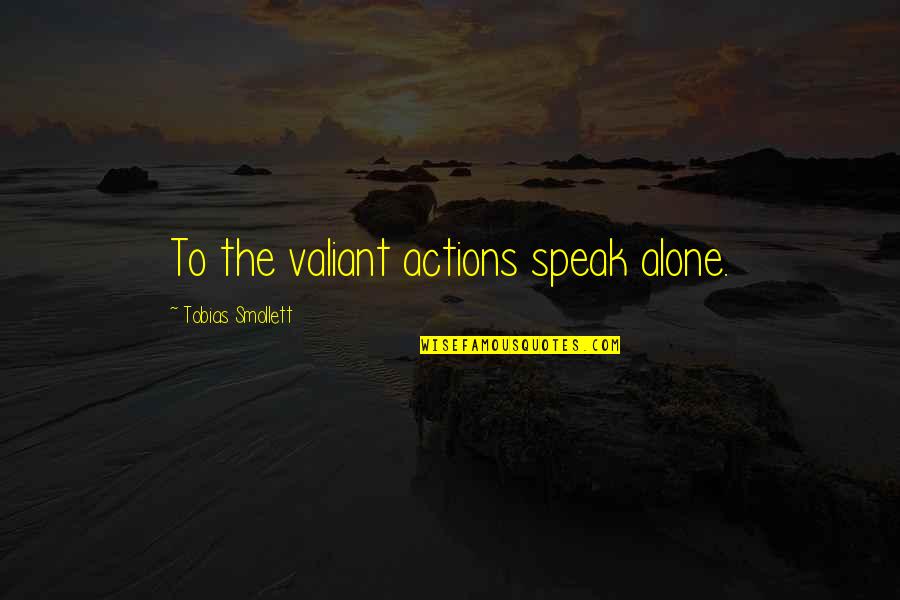 The Valiant Quotes By Tobias Smollett: To the valiant actions speak alone.