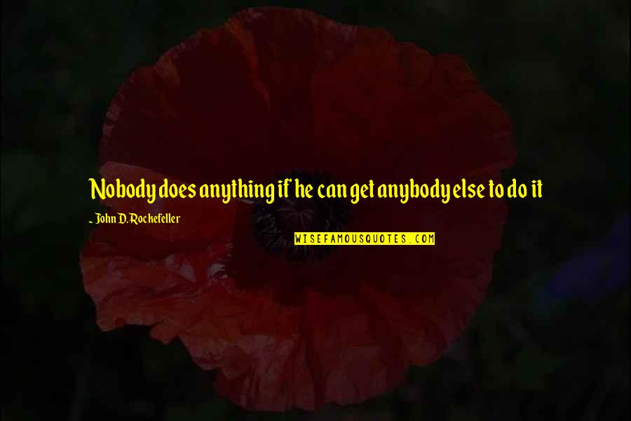 The Valley Of Death Quotes By John D. Rockefeller: Nobody does anything if he can get anybody