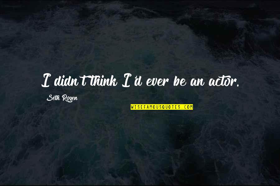 The Valley Of Elah Quotes By Seth Rogen: I didn't think I'd ever be an actor.