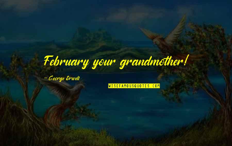 The Valley Weeps Quotes By George Orwell: February your grandmother! The Valley Weeps Quotes By George Orwell: February your grandmother!