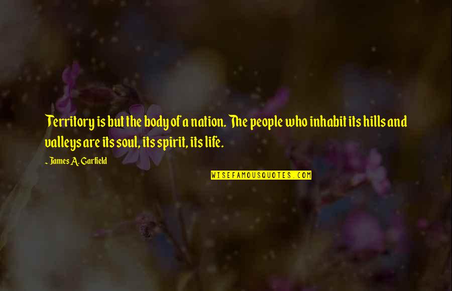 The Valleys Of Life Quotes By James A. Garfield: Territory is but the body of a nation. The Valleys Of Life Quotes By James A. Garfield: Territory is but the body of a nation.