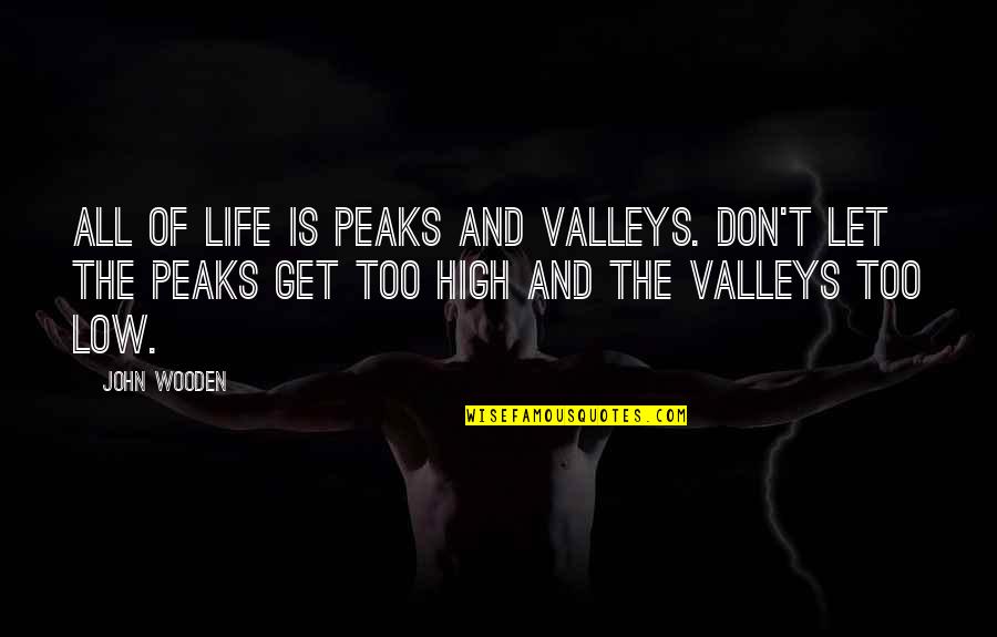 The Valleys Of Life Quotes By John Wooden: All of life is peaks and valleys. Don't The Valleys Of Life Quotes By John Wooden: All of life is peaks and valleys. Don't