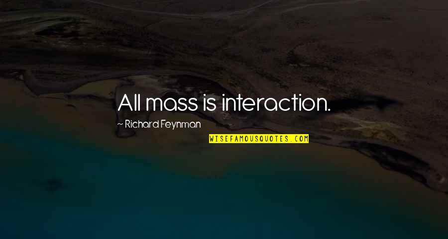 The Value Of A Good Education Quotes By Richard Feynman: All mass is interaction.