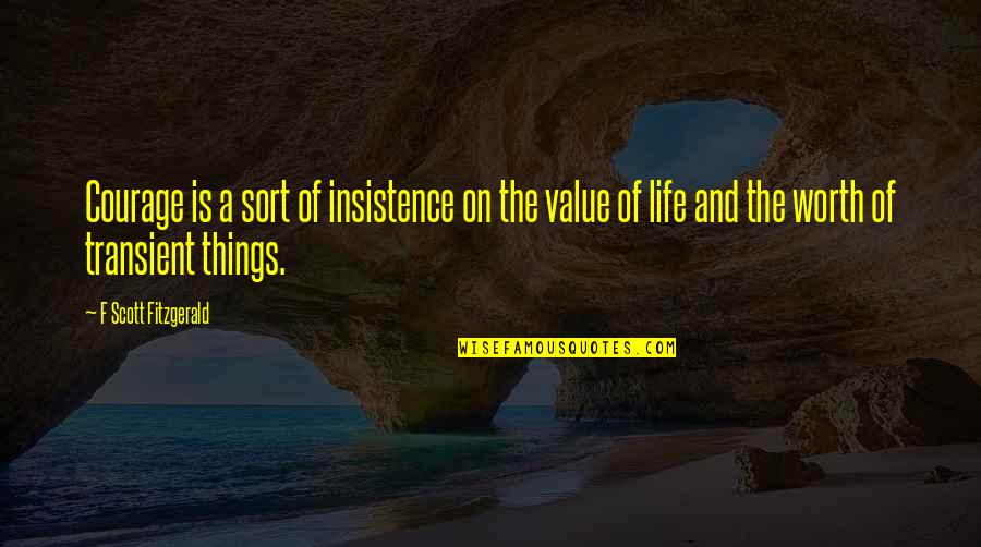 The Value Of A Life Quotes By F Scott Fitzgerald: Courage is a sort of insistence on the