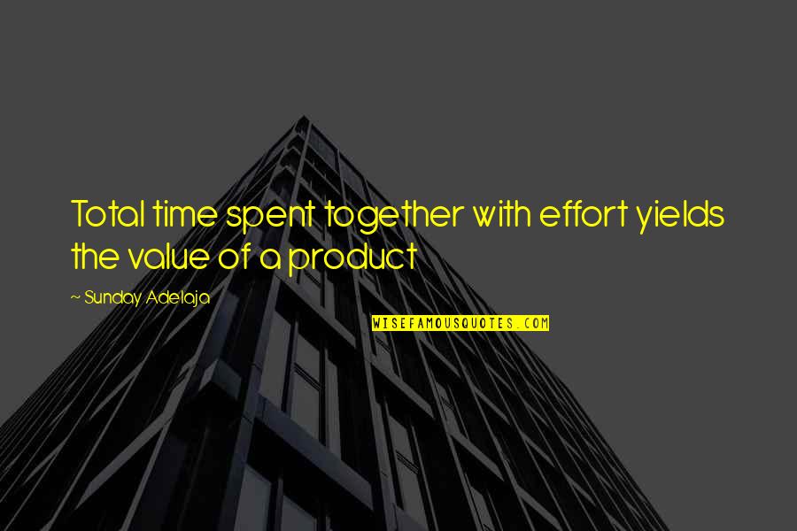 The Value Of A Life Quotes By Sunday Adelaja: Total time spent together with effort yields the