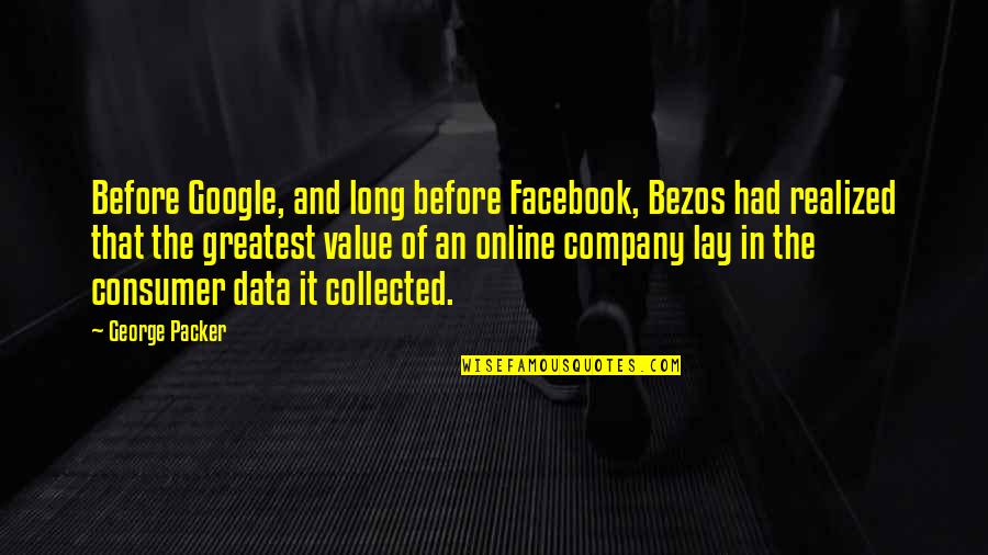 The Value Of Data Quotes By George Packer: Before Google, and long before Facebook, Bezos had