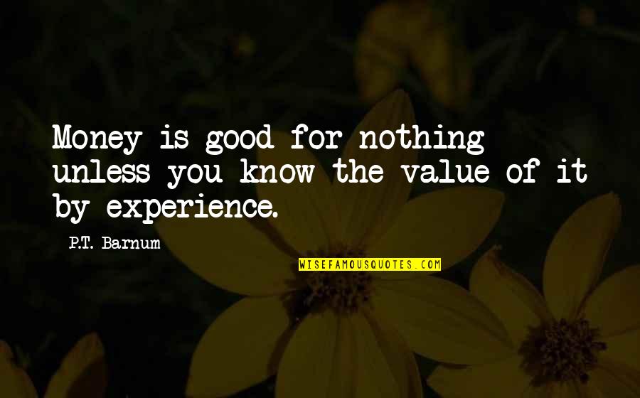 The Value Of Experience Quotes By P.T. Barnum: Money is good for nothing unless you know