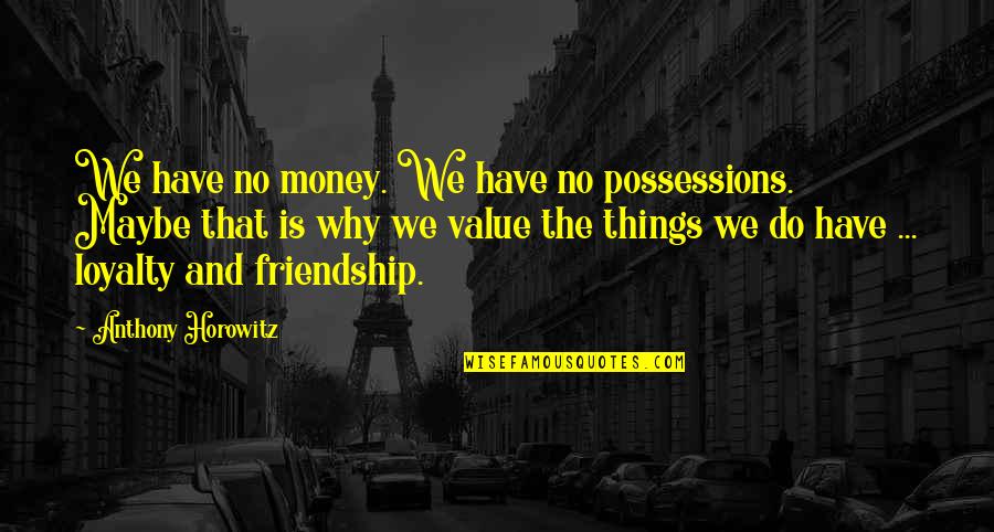 The Value Of Friendship Quotes By Anthony Horowitz: We have no money. We have no possessions.