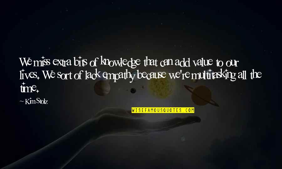 The Value Of Knowledge Quotes By Kim Stolz: We miss extra bits of knowledge that can