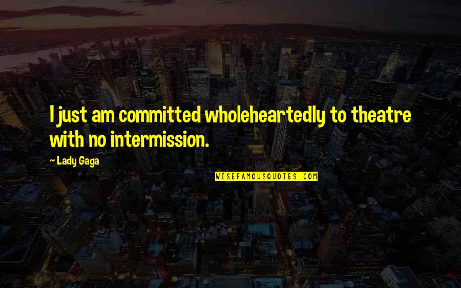 The Value Of Libraries Quotes By Lady Gaga: I just am committed wholeheartedly to theatre with