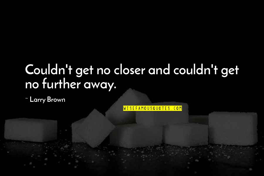 The Value Of Libraries Quotes By Larry Brown: Couldn't get no closer and couldn't get no The Value Of Libraries Quotes By Larry Brown: Couldn't get no closer and couldn't get no