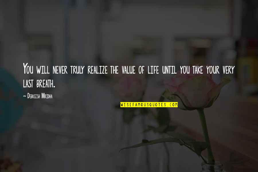 The Value Of Life Quotes By Debasish Mridha: You will never truly realize the value of