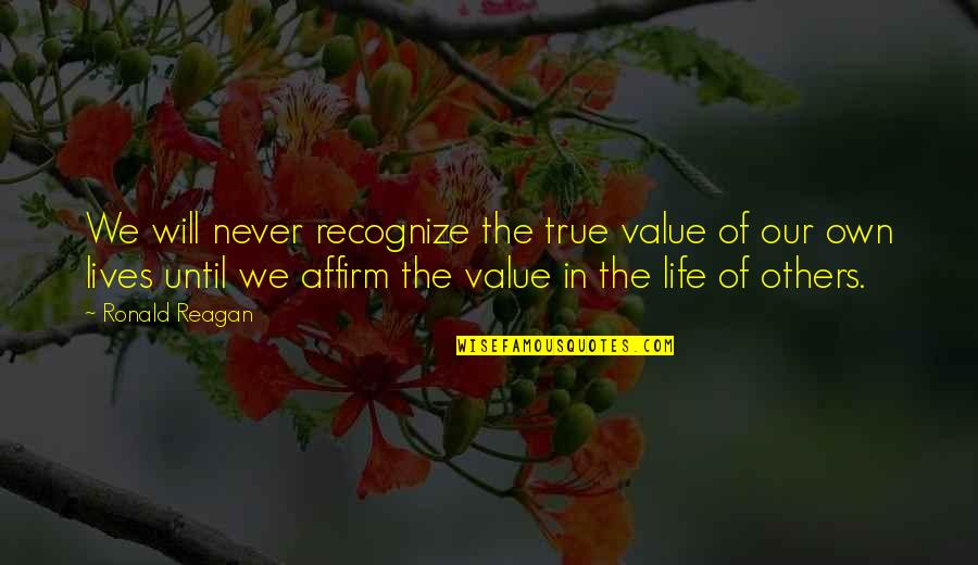 The Value Of Life Quotes By Ronald Reagan: We will never recognize the true value of