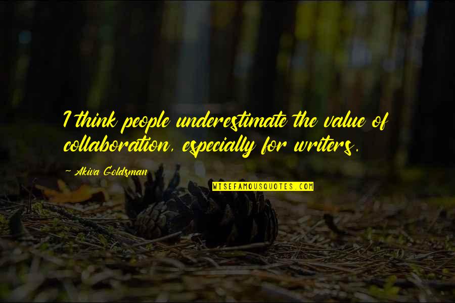 The Value Of People Quotes By Akiva Goldsman: I think people underestimate the value of collaboration,