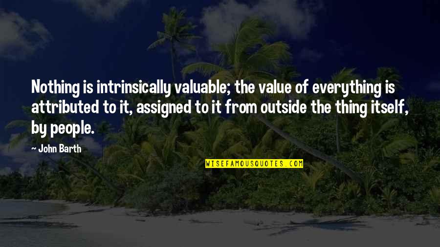 The Value Of People Quotes By John Barth: Nothing is intrinsically valuable; the value of everything