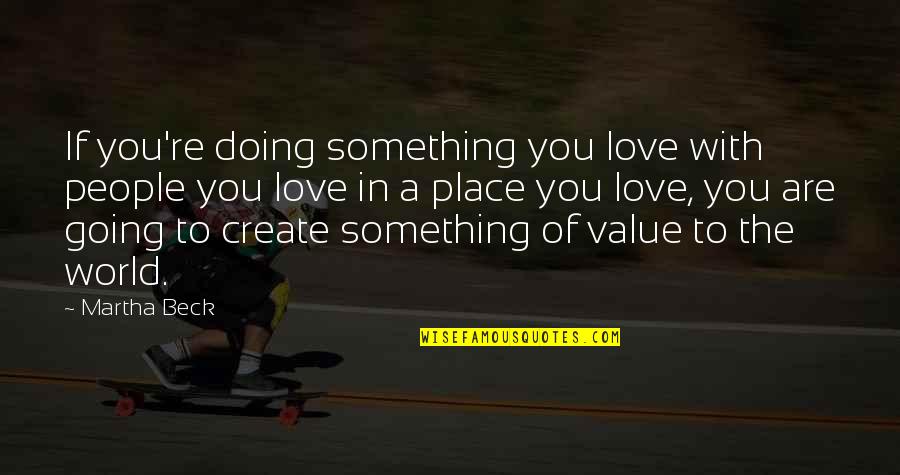 The Value Of Something Quotes By Martha Beck: If you're doing something you love with people
