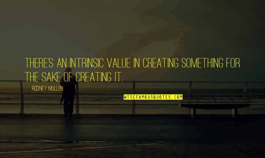 The Value Of Something Quotes By Rodney Mullen: There's an intrinsic value in creating something for