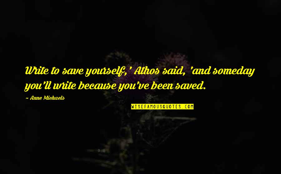 The Value Of Writing Quotes By Anne Michaels: Write to save yourself,' Athos said, 'and someday The Value Of Writing Quotes By Anne Michaels: Write to save yourself,' Athos said, 'and someday