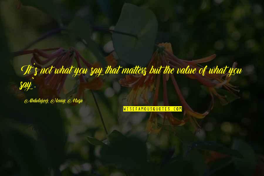 The Value Of You Quotes By Abdulazeez Henry Musa: It's not what you say that matters but The Value Of You Quotes By Abdulazeez Henry Musa: It's not what you say that matters but