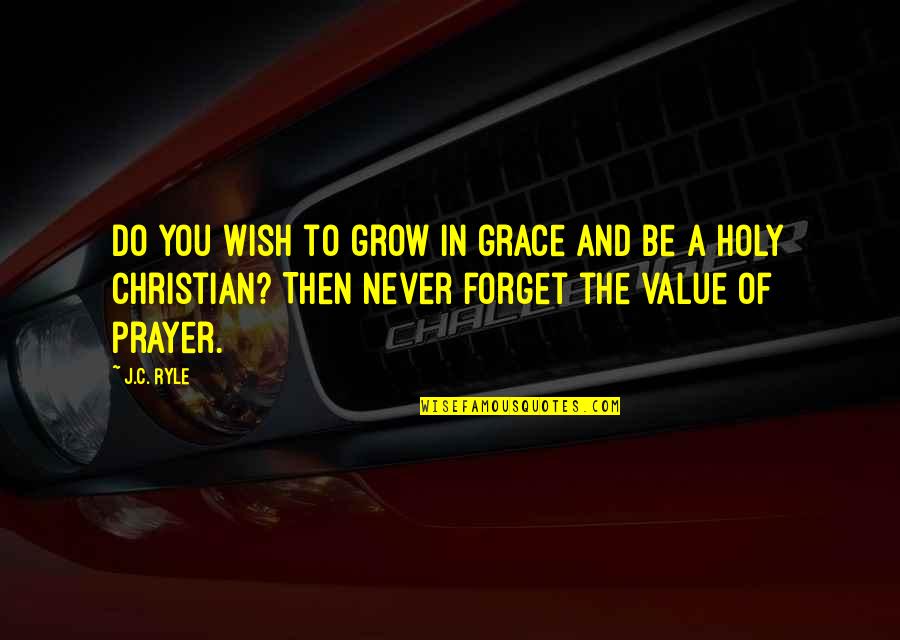 The Value Of You Quotes By J.C. Ryle: Do you wish to grow in grace and The Value Of You Quotes By J.C. Ryle: Do you wish to grow in grace and