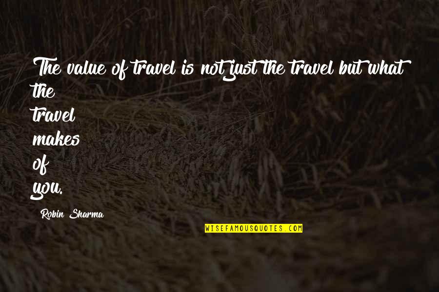 The Value Of You Quotes By Robin Sharma: The value of travel is not just the
