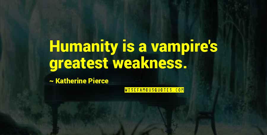 The Vampire Diaries Quotes By Katherine Pierce: Humanity is a vampire's greatest weakness. The Vampire Diaries Quotes By Katherine Pierce: Humanity is a vampire's greatest weakness.