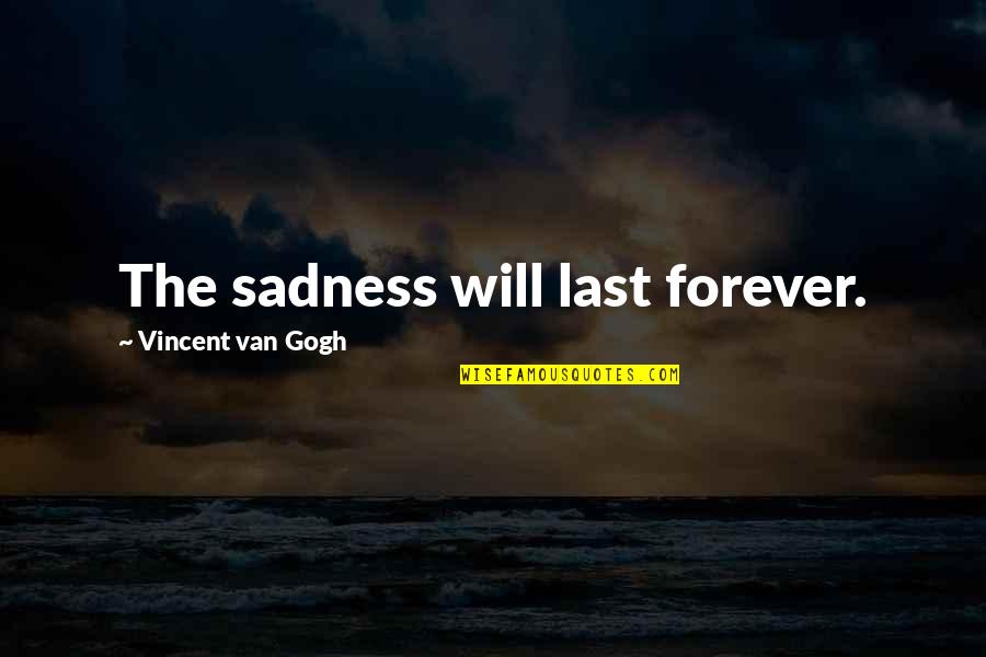 The Van Quotes By Vincent Van Gogh: The sadness will last forever. The Van Quotes By Vincent Van Gogh: The sadness will last forever.