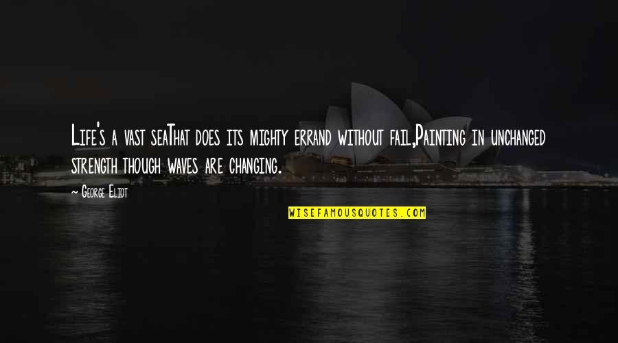 The Vast Sea Quotes By George Eliot: Life's a vast seaThat does its mighty errand The Vast Sea Quotes By George Eliot: Life's a vast seaThat does its mighty errand