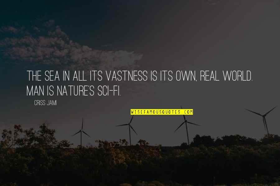 The Vastness Of Nature Quotes By Criss Jami: The sea in all its vastness is its