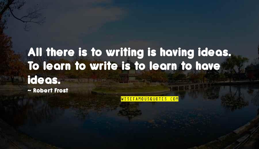 The Vastness Of Nature Quotes By Robert Frost: All there is to writing is having ideas. The Vastness Of Nature Quotes By Robert Frost: All there is to writing is having ideas.