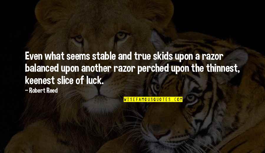 The Vastness Of Nature Quotes By Robert Reed: Even what seems stable and true skids upon The Vastness Of Nature Quotes By Robert Reed: Even what seems stable and true skids upon