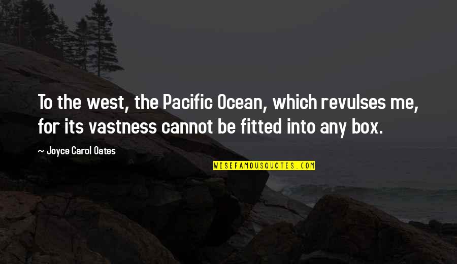 The Vastness Of The Ocean Quotes By Joyce Carol Oates: To the west, the Pacific Ocean, which revulses